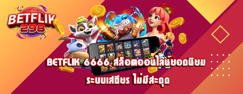 betflik 6666 สล็อตออนไลน์ยอดนิยม ระบบเสถียร ไม่มีสะดุด